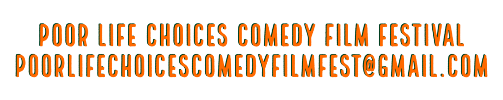 POOR LIFE CHOICES COMEDY FILM FESTIVAL POORLIFECHOICESCOMEDYFILMFEST@GMAIL.COM